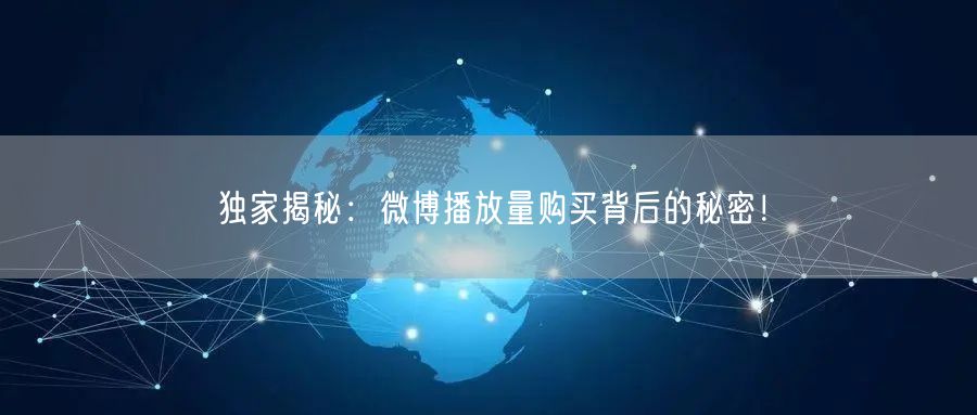 独家揭秘:微博播放量购买背后的秘密!