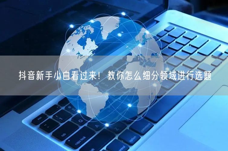 抖音新手小白看过来！教你怎么细分领域进行选题