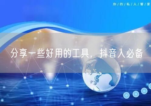 分享一些好用的工具，抖音人必备