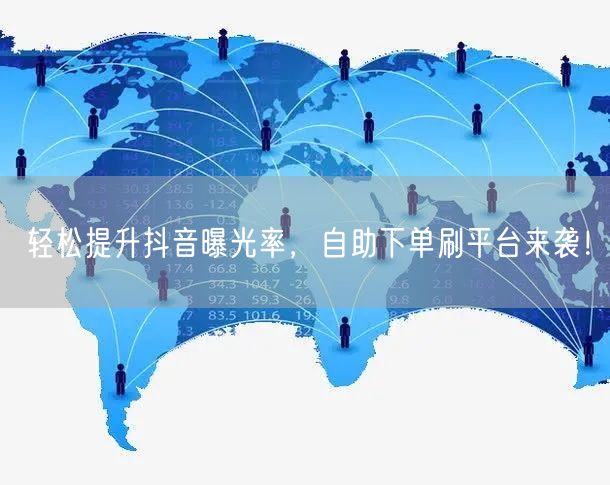 轻松提升抖音曝光率，自助下单刷平台来袭！