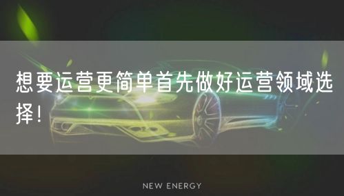 想要运营更简单首先做好运营领域选择！