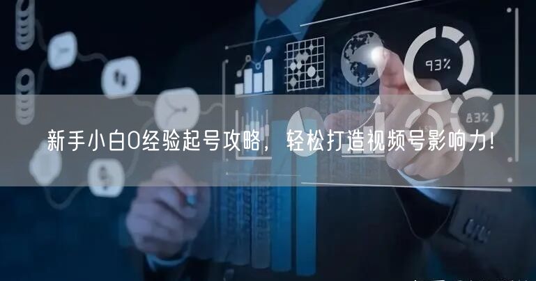 新手小白0经验起号攻略，轻松打造视频号影响力！