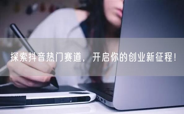 探索抖音热门赛道,开启你的创业新征程!