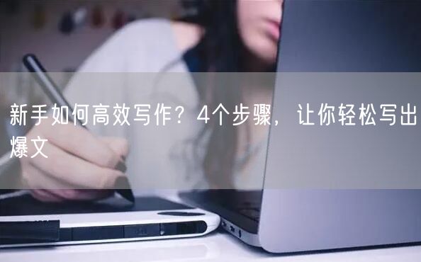 新手如何高效写作?4个步骤,让你轻松写出爆文