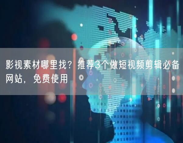 影视素材哪里找?推荐3个做短视频剪辑必备网站,免费使用