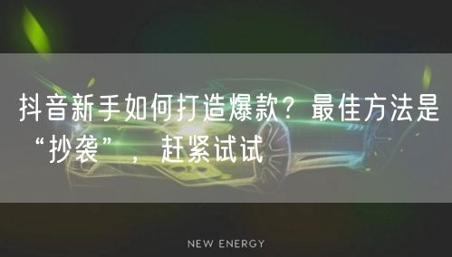 抖音新手如何打造爆款?最佳方法是“抄袭”,赶紧试试