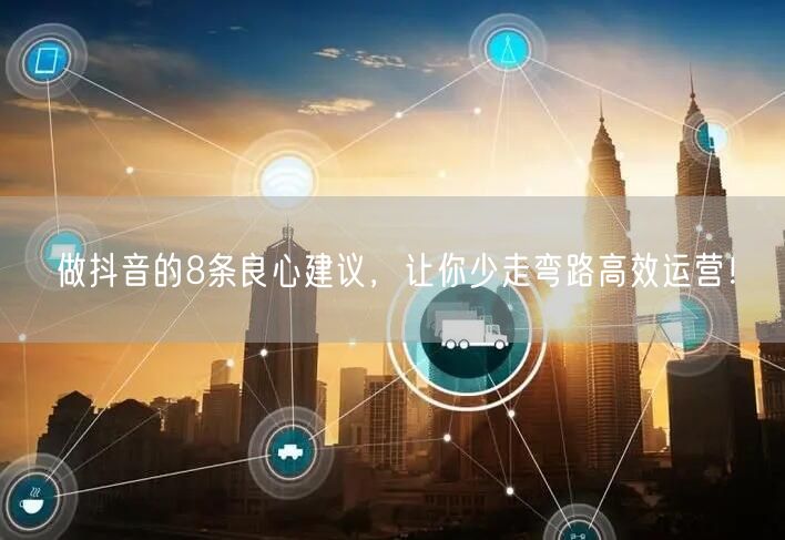 做抖音的8条良心建议,让你少走弯路高效运营!