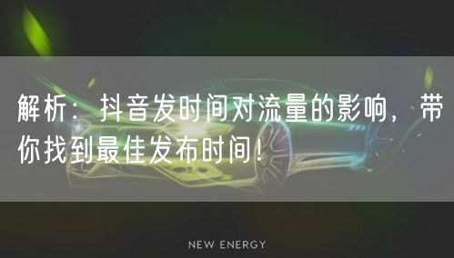 解析:抖音发时间对流量的影响,带你找到最佳发布时间!