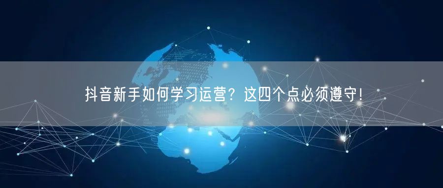 抖音新手如何学习运营?这四个点必须遵守!