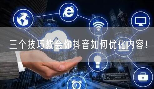 三个技巧教会你抖音如何优化内容!
