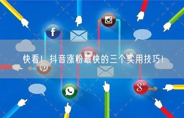 快看!抖音涨粉最快的三个实用技巧!