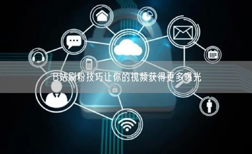 B站刷粉技巧让你的视频获得更多曝光