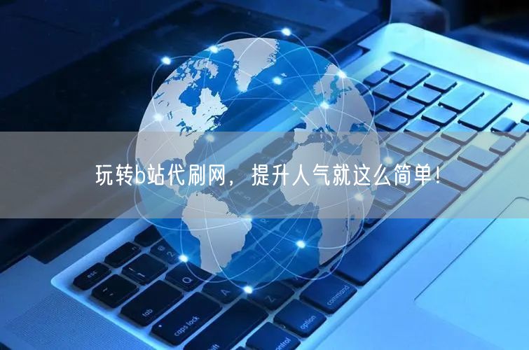 玩转b站代刷网，提升人气就这么简单！