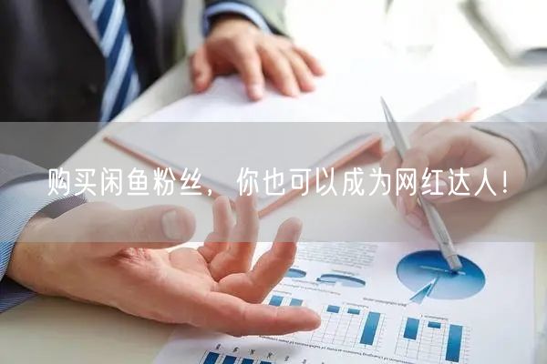 购买闲鱼粉丝，你也可以成为网红达人！