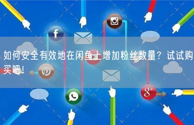如何安全有效地在闲鱼上增加粉丝数量？试试购买吧！