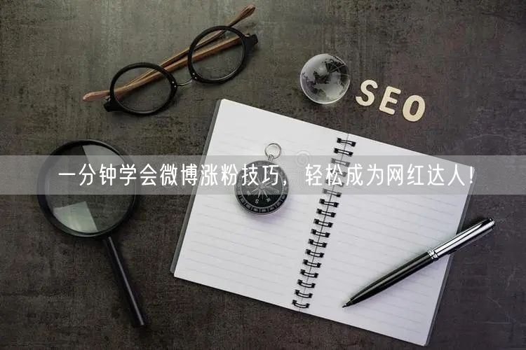 一分钟学会微博涨粉技巧,轻松成为网红达人!
