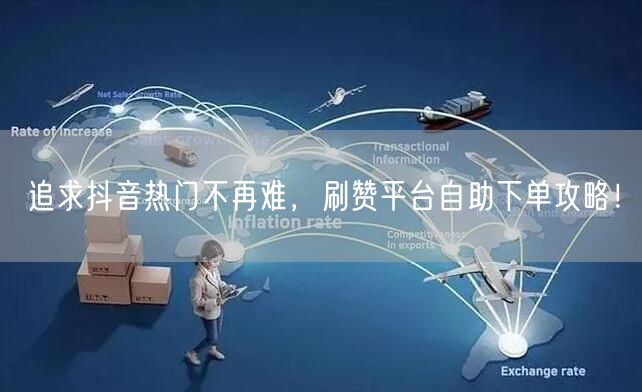 追求抖音热门不再难，刷赞平台自助下单攻略！
