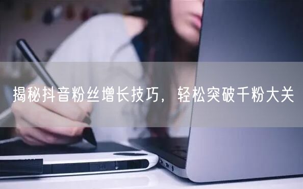 揭秘抖音粉丝增长技巧，轻松突破千粉大关