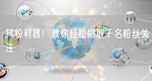 抖粉利器！教你轻松刷取千名粉丝关注