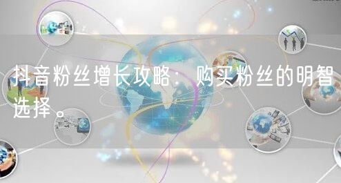 抖音粉丝增长攻略：购买粉丝的明智选择。