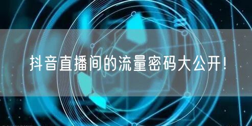 抖音直播间的流量密码大公开！