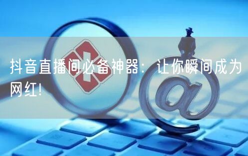抖音直播间必备神器：让你瞬间成为网红!