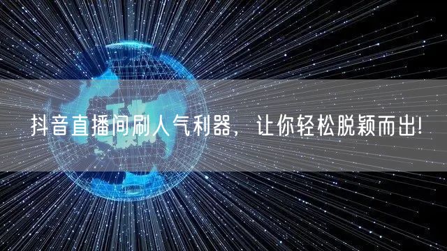抖音直播间刷人气利器，让你轻松脱颖而出!