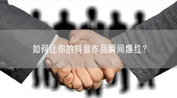 如何让你的抖音作品瞬间爆红？