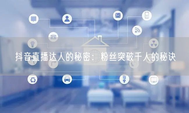 抖音直播达人的秘密：粉丝突破千人的秘诀