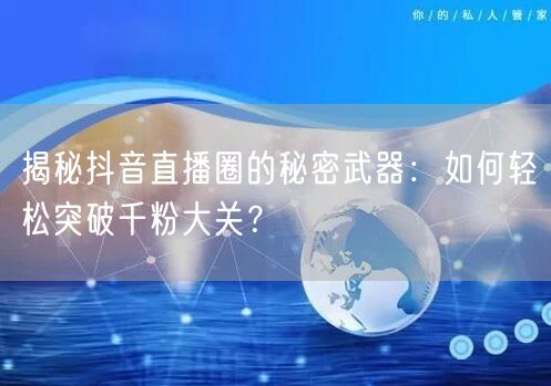 揭秘抖音直播圈的秘密武器：如何轻松突破千粉大关？