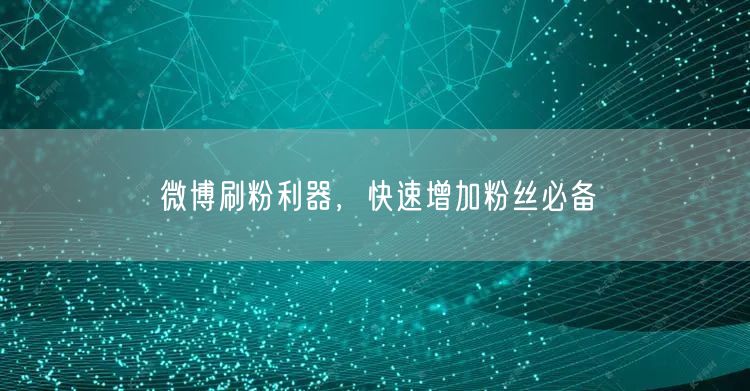 微博刷粉利器，快速增加粉丝必备