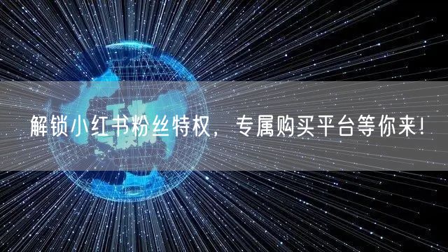 解锁小红书粉丝特权，专属购买平台等你来！