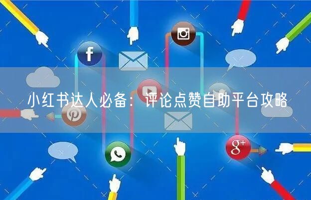 小红书达人必备：评论点赞自助平台攻略