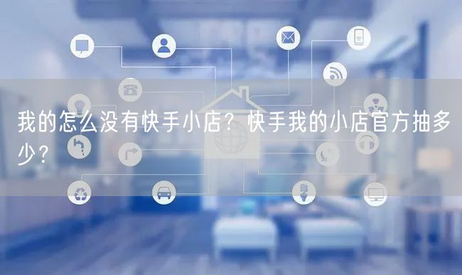 我的怎么没有快手小店？快手我的小店官方抽多少？