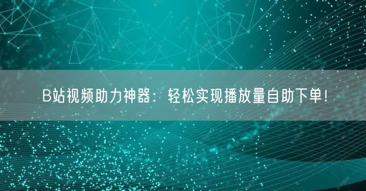B站视频助力神器：轻松实现播放量自助下单！