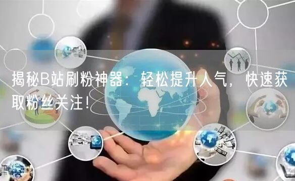 揭秘B站刷粉神器：轻松提升人气，快速获取粉丝关注！