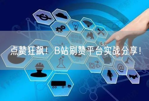 点赞狂飙！B站刷赞平台实战分享！