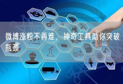 微博涨粉不再难，神奇工具助你突破瓶颈