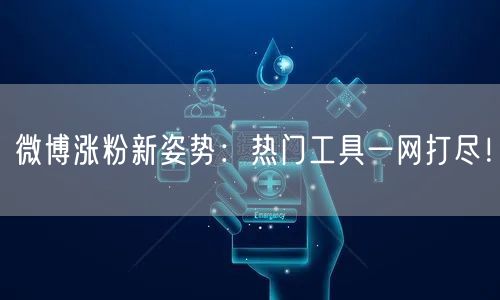 微博涨粉新姿势：热门工具一网打尽！