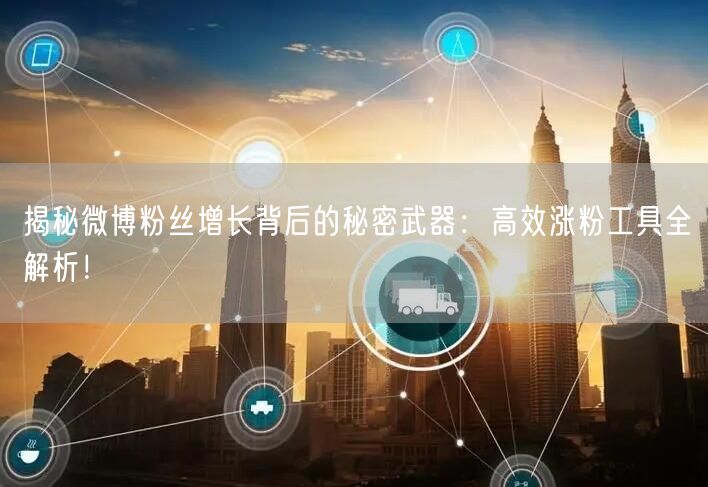 揭秘微博粉丝增长背后的秘密武器：高效涨粉工具全解析！