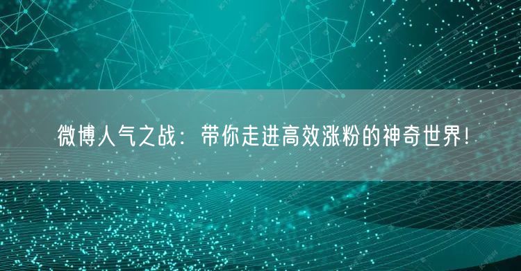 微博人气之战：带你走进高效涨粉的神奇世界！
