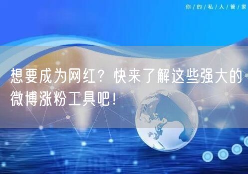 想要成为网红？快来了解这些强大的微博涨粉工具吧！