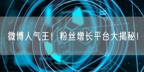 微博人气王!粉丝增长平台大揭秘!