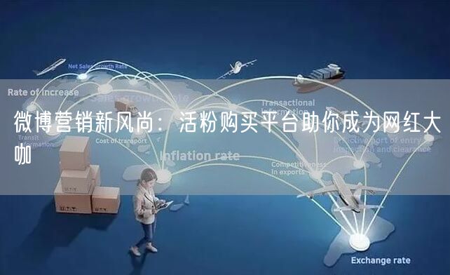 微博营销新风尚:活粉购买平台助你成为网红大咖