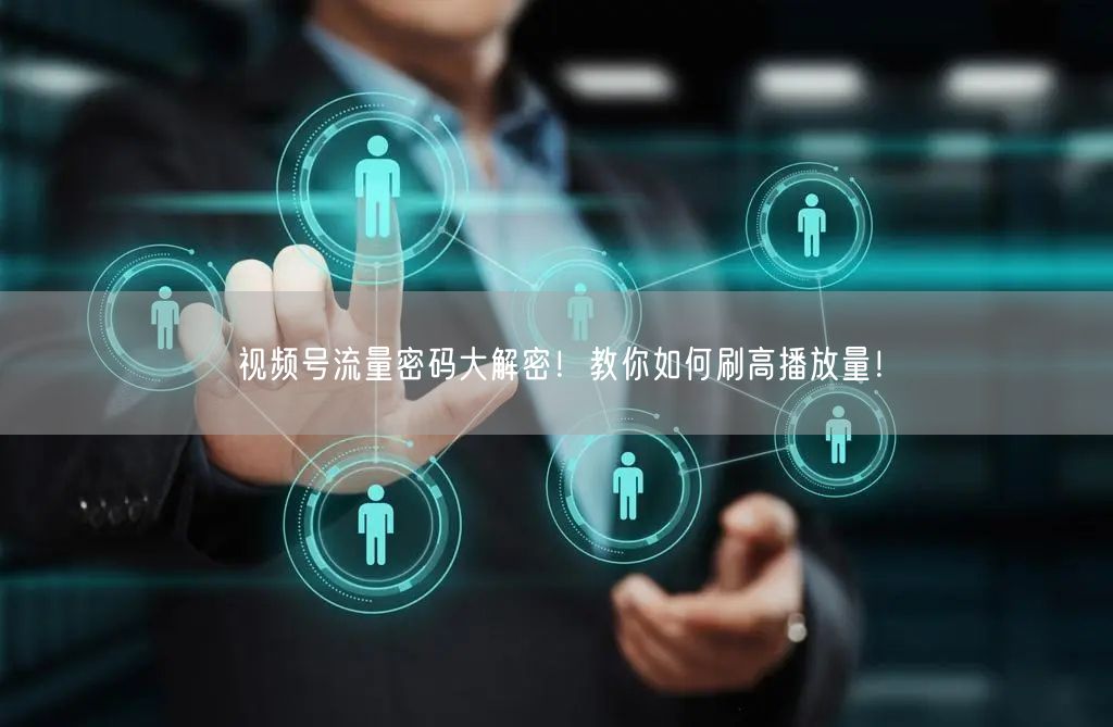 视频号流量密码大解密!教你如何刷高播放量!