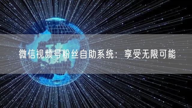 微信视频号粉丝自助系统:享受无限可能