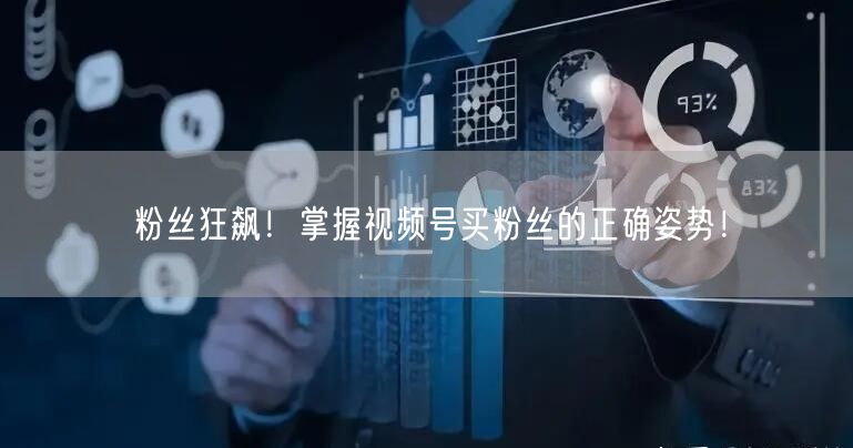 粉丝狂飙!掌握视频号买粉丝的正确姿势!