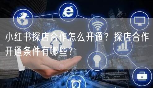 小红书探店合作怎么开通？探店合作开通条件有哪些？