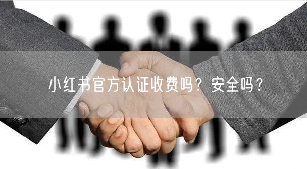 小红书官方认证收费吗？安全吗？