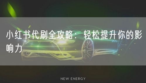 小红书代刷全攻略：轻松提升你的影响力